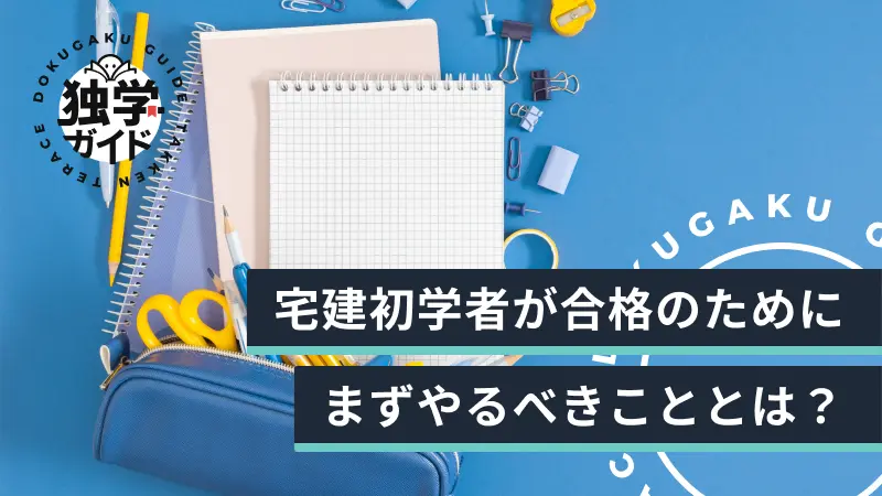 宅建初学者が合格のためにまずやるべきこととは？現役宅建士が徹底解説